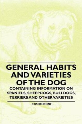 Cover of General Habits and Varieties of the Dog - Containing Information on Spaniels, Sheepdogs, Bulldogs, Terriers and Other Varieties