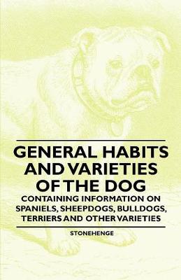Book cover for General Habits and Varieties of the Dog - Containing Information on Spaniels, Sheepdogs, Bulldogs, Terriers and Other Varieties