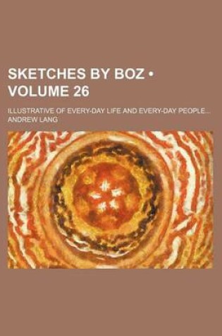 Cover of Sketches by Boz (Volume 26); Illustrative of Every-Day Life and Every-Day People