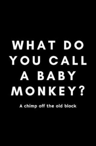 Cover of What Do You Call A Baby Monkey? A Chimp Off The Old Block