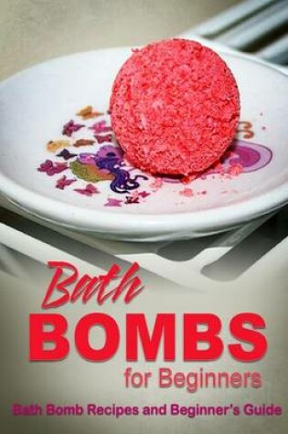 Cover of Bath Bombs for Beginners - Bath Bomb Recipes and Beginner's Guide