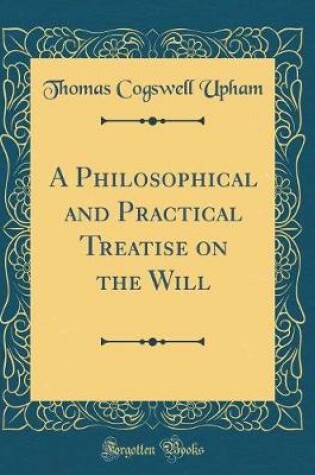 Cover of A Philosophical and Practical Treatise on the Will (Classic Reprint)