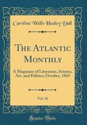 Book cover for The Atlantic Monthly, Vol. 16: A Magazine of Literature, Science, Art, and Politics; October, 1865 (Classic Reprint)