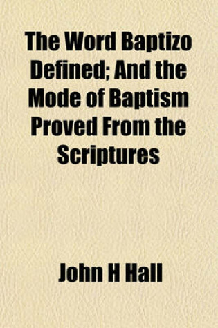 Cover of The Word Baptizo Defined; And the Mode of Baptism Proved from the Scriptures
