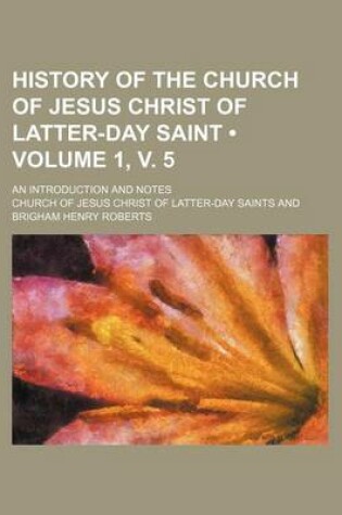 Cover of History of the Church of Jesus Christ of Latter-Day Saint (Volume 1, V. 5); An Introduction and Notes