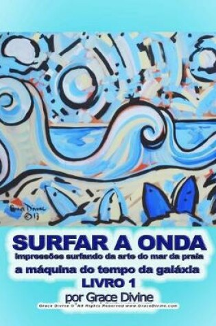 Cover of SURFAR A ONDA impressões surfando da arte do mar da praia a máquina do tempo da galáxia LIVRO 1 por Grace Divine