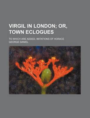 Book cover for Virgil in London; Or, Town Eclogues. to Which Are Added, Imitations of Horace