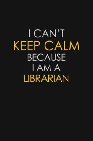 Cover of I Can't Keep Calm Because I Am A Librarian