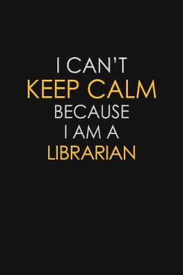 Book cover for I Can't Keep Calm Because I Am A Librarian