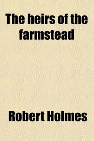 Cover of The Heirs of the Farmstead; Or, Life in the Worsted Districts of Yorkshire Twenty Years Ago, by the Author of 'Orphan Upton' Or, Life in the Worsted Districts of Yorkshire Twenty Years Ago, by the Author of 'Orphan Upton'.