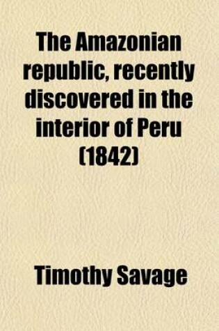 Cover of The Amazonian Republic; Recently Discovered in the Interior of Peru [Fictitious Description]