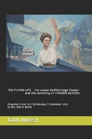 Cover of THE FLYING LIFE Iris Louise McPhetridge Thaden and the launching of THADEN SCHOOL