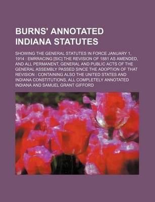 Book cover for Burns' Annotated Indiana Statutes; Showing the General Statutes in Force January 1, 1914 Emrracing [Sic] the Revision of 1881 as Amended, and All Permanent, General and Public Acts of the General Assembly Passed Since the Adoption of That Revision Conta