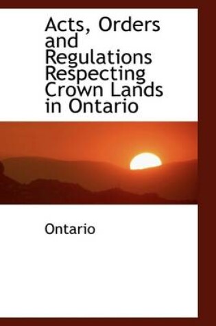 Cover of Acts, Orders and Regulations Respecting Crown Lands in Ontario