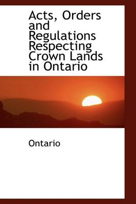 Book cover for Acts, Orders and Regulations Respecting Crown Lands in Ontario