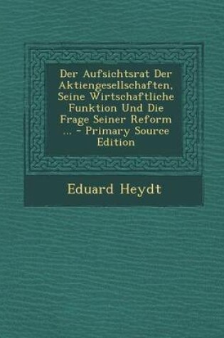 Cover of Der Aufsichtsrat Der Aktiengesellschaften, Seine Wirtschaftliche Funktion Und Die Frage Seiner Reform ...