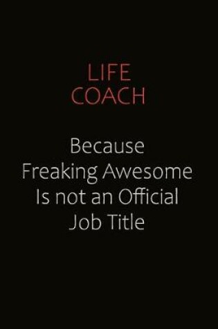 Cover of Life Coach Because Freaking Awesome Is Not An Official job Title