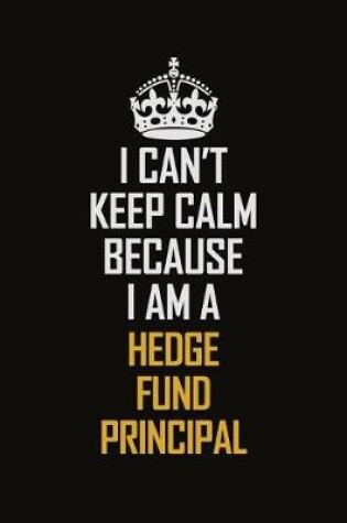 Cover of I Can't Keep Calm Because I Am A Hedge Fund Principal