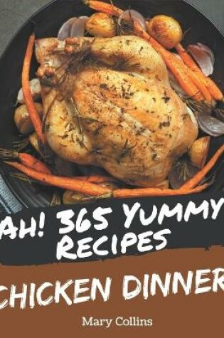 Cover of Ah! 365 Yummy Chicken Dinner Recipes