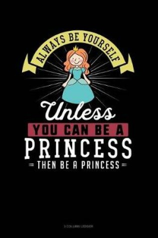 Cover of Always Be Yourself Unless You Can Be a Princess Then Be a Princess