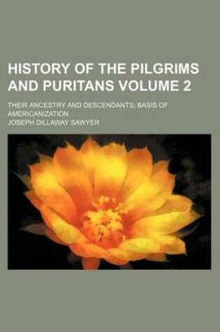 Cover of History of the Pilgrims and Puritans Volume 2; Their Ancestry and Descendants; Basis of Americanization