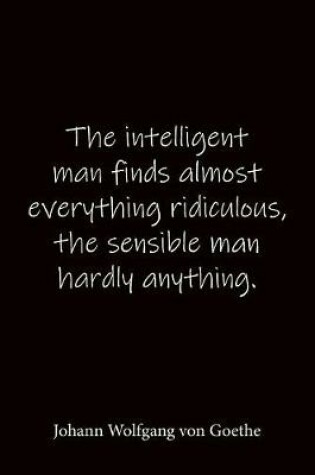 Cover of The intelligent man finds almost everything ridiculous, the sensible man hardly anything. Johann Wolfgang von Goethe