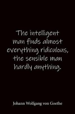 Book cover for The intelligent man finds almost everything ridiculous, the sensible man hardly anything. Johann Wolfgang von Goethe