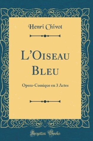 Cover of L'Oiseau Bleu: Opera-Comique en 3 Actes (Classic Reprint)