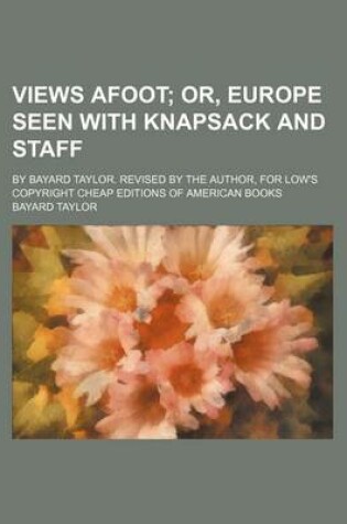 Cover of Views Afoot; Or, Europe Seen with Knapsack and Staff. by Bayard Taylor. Revised by the Author, for Low's Copyright Cheap Editions of American Books