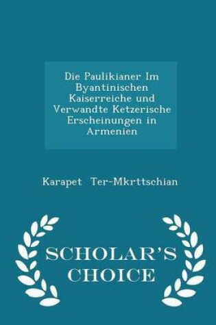 Cover of Die Paulikianer Im Byantinischen Kaiserreiche Und Verwandte Ketzerische Erscheinungen in Armenien - Scholar's Choice Edition