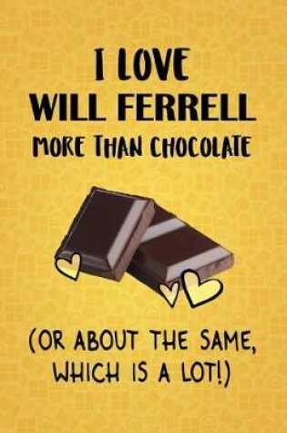 Cover of I Love Will Ferrell More Than Chocolate (Or About The Same, Which Is A Lot!)