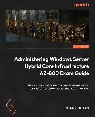 Book cover for Administering Windows Server Hybrid Core Infrastructure AZ-800 Exam Guide