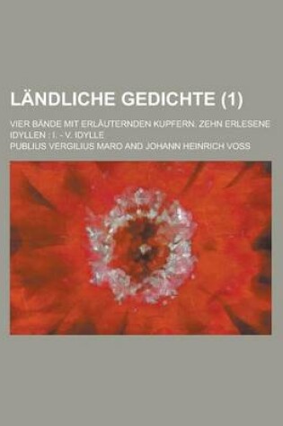 Cover of Landliche Gedichte; Vier Bande Mit Erlauternden Kupfern. Zehn Erlesene Idyllen I. - V. Idylle (1)