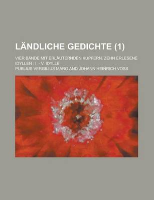 Book cover for Landliche Gedichte; Vier Bande Mit Erlauternden Kupfern. Zehn Erlesene Idyllen I. - V. Idylle (1)