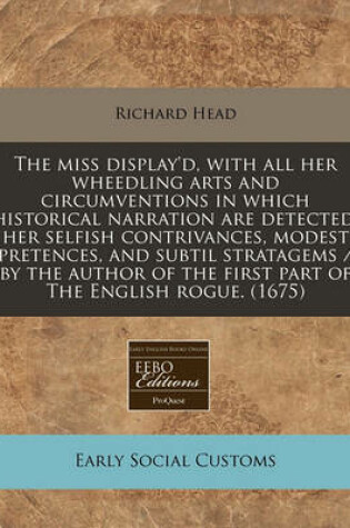 Cover of The Miss Display'd, with All Her Wheedling Arts and Circumventions in Which Historical Narration Are Detected, Her Selfish Contrivances, Modest Pretences, and Subtil Stratagems / By the Author of the First Part of the English Rogue. (1675)