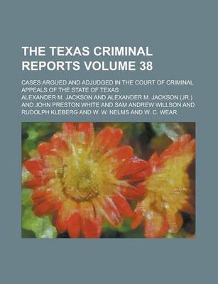 Book cover for The Texas Criminal Reports; Cases Argued and Adjudged in the Court of Criminal Appeals of the State of Texas Volume 38