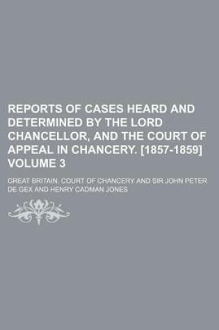 Cover of Reports of Cases Heard and Determined by the Lord Chancellor, and the Court of Appeal in Chancery. [1857-1859] Volume 3