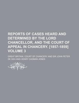 Book cover for Reports of Cases Heard and Determined by the Lord Chancellor, and the Court of Appeal in Chancery. [1857-1859] Volume 3