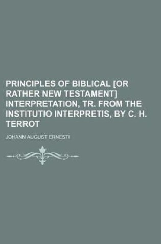 Cover of Principles of Biblical [Or Rather New Testament] Interpretation, Tr. from the Institutio Interpretis, by C. H. Terrot