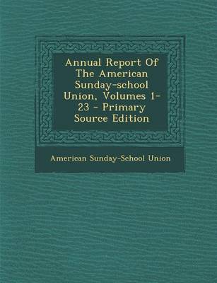 Book cover for Annual Report of the American Sunday-School Union, Volumes 1-23 - Primary Source Edition