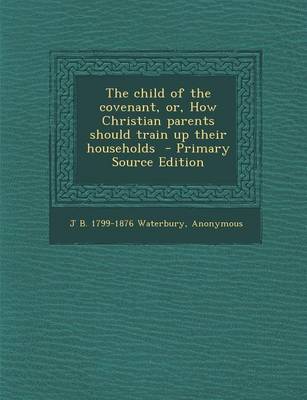 Book cover for The Child of the Covenant, Or, How Christian Parents Should Train Up Their Households