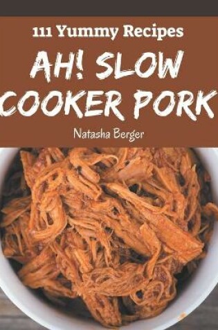 Cover of Ah! 111 Yummy Slow Cooker Pork Recipes