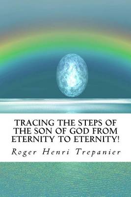 Cover of Tracing The Steps Of The Son Of God From Eternity To Eternity!