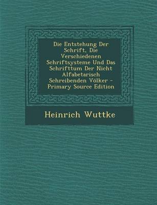 Book cover for Entstehung Der Schrift, Die Verschiedenen Schriftsysteme Und Das Schrifttum Der Nicht Alfabetarisch Schreibenden Volker