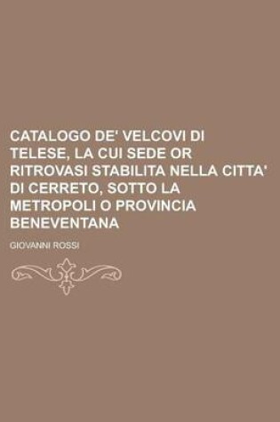 Cover of Catalogo de' Velcovi Di Telese, La Cui Sede or Ritrovasi Stabilita Nella Citta' Di Cerreto, Sotto La Metropoli O Provincia Beneventana