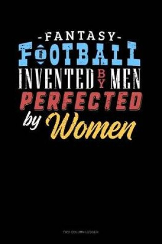 Cover of Fantasy Football, Invented by Men Perfected by Women