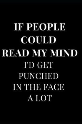 Cover of If People Could Read My Mind I'd Get Punched in the Face a Lot