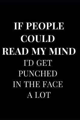 Cover of If People Could Read My Mind I'd Get Punched in the Face a Lot