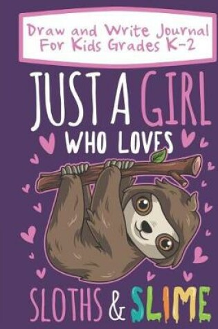 Cover of Draw And Write Journal For Kids Grades K-2 Just A Girl Who Loves Sloths And Slime