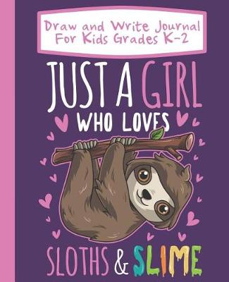 Book cover for Draw And Write Journal For Kids Grades K-2 Just A Girl Who Loves Sloths And Slime